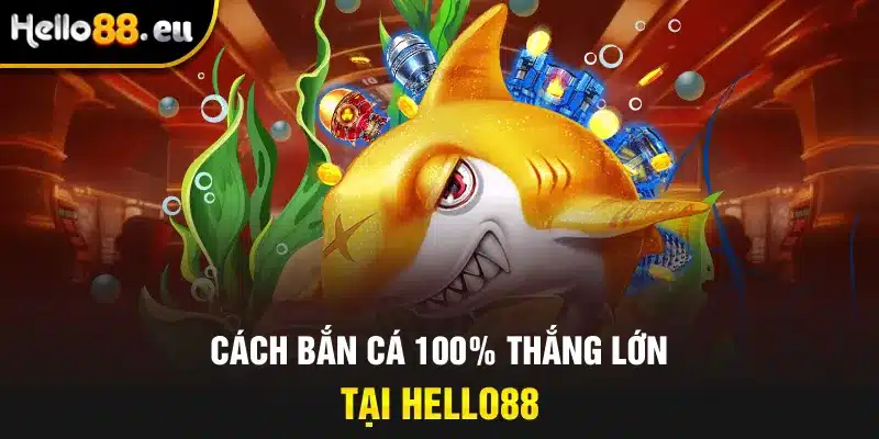 Cách bắn cá 100% thắng lớn tại HELLO88 Cách bắn cá 100% thắng lớn tại HELLO88